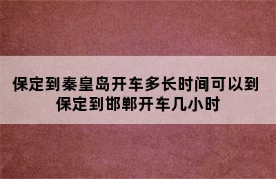 保定到秦皇岛开车多长时间可以到 保定到邯郸开车几小时